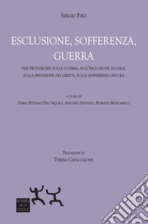 Esclusione, sofferenza, guerra. Tesi provvisorie sulla guerra, sull'esclusione sociale, sulla privazione dei diritti, sulla sofferenza oscura libro di Piro Sergio; Capacchione T. (cur.); Dell'Aquila D. S. (cur.); Esposito A. (cur.)