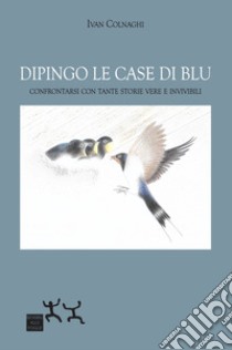 Dipingo le case di blu. Confrontarsi con tante storie vere e invivibili libro di Colnaghi Ivan