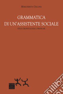 Grammatica di un'assistente sociale. Etica deontologica e pratiche libro di Gallina Margherita