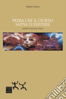 Prima che il giorno sappia di esistere. Storie di vita dal Congo libro di Fabiani Fabrizio