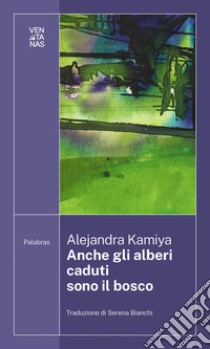 Anche gli alberi caduti sono il bosco libro di Kamiya Alejandra