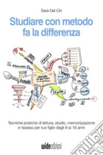 Studiare con metodo fa la differenza. Tecniche pratiche di lettura, studio, memorizzazione e ripasso per tuo figlio dagli 8 ai 18 anni. Nuova ediz. libro di Dal Cin Sara