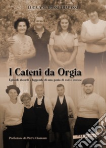 I Cateni da Orgia. Episodi, ricordi e leggende di una genia di osti e ostesse libro di Rossi Trapassi Luca A. M.