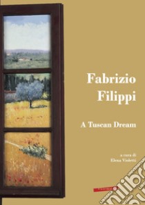 Fabrizio Filippi. A Tuscan Dream libro di Violetti E. (cur.)