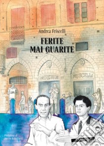 Ferite mai guarite. Una storia senese libro di Friscelli Andrea