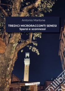 Tredici microracconti senesi sparsi e sconnessi libro di Martone Antonio