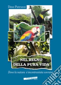 Nel regno della pura vida. Dove la natura è incontrastata sovrana libro di Patrussi Dino