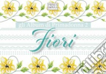 Gli album di Primadonna. Ediz. multilingue. Vol. 2: Fiori libro