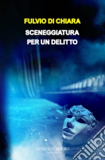 Sceneggiatura per un delitto libro di Di Chiara Fulvio