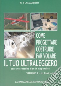 Come progettare costruire far volare il tuo ultraleggero. Vol. 2: La costruzione libro di Flaccavento Michelangelo