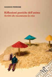 Riflessioni poetiche dell'anima. Scritti che raccontano la vita libro di Perrone Massimo