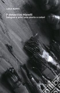 Il detective Marelli. Sangue e arte, una storia a colori. Nuova ediz. libro di Roffi Luca