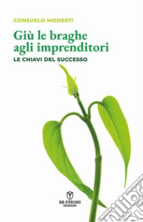 Giù le braghe agli imprenditori. Le chiavi del successo. Nuova ediz. libro di Modesti Consuelo