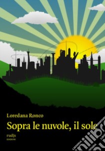 Sopra le nuvole, il sole libro di Ronco Loredana