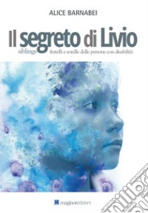 Il segreto di Livio. Siblings fratelli e sorelle delle persone con disabilità libro di Barnabei Alice; Lotorio R. (cur.)