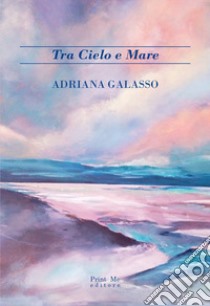 Tra cielo e mare libro di Galasso Adriana