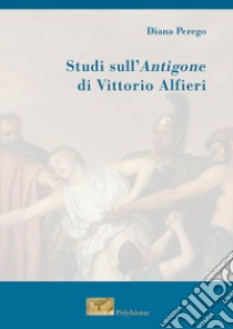 Studi sull'Antigone di Vittorio Alfieri libro di Perego Diana