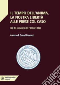 Il tempo dell'anima. La nostra libertà alle prese col caso. Atti del convegno del 7 Ottobre 2023 libro di Mosseri David