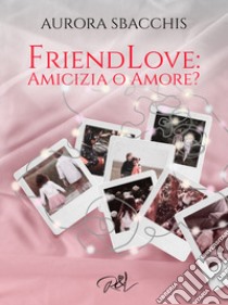 Amicizia o amore? Friendlove libro di Sbacchis Aurora