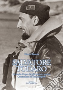 Salvatore Todaro. La storia di uno dei più audaci e umani comandanti di sommergibili libro di Bianchi Gianni