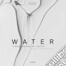 Water. Trasparenze di vetro-Glass transparency. Ediz. italiana e inglese libro di Sansoni Marta; Ponsi Andrea