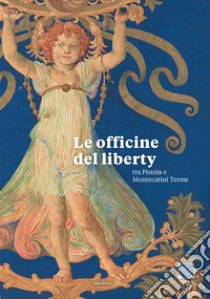 Le officine del liberty tra Pistoia e Montecatini Terme libro di Cappellini Perla; Mirabilia Arte e Memoria (cur.)