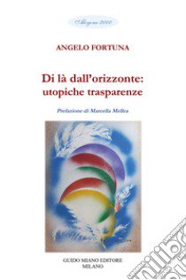 Di là dall'orizzonte: utopiche trasparenze libro di Fortuna Angelo