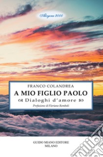 A mio figlio Paolo. Dialoghi d'amore libro di Colandrea Franco