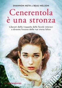 Cenerentola è una stronza. Liberati dalla trappola delle favole interiori e diventa l'eroina della tua storia felice libro di Heth Shannon; Nelson Beau