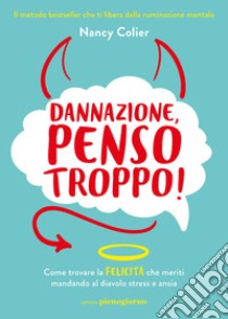 Dannazione, penso troppo! Come trovare la felicità che meriti mandando al diavolo stress e ansia libro di Colier Nancy