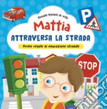 Mattia attraversa la strada. Prime regole di educazione stradale! Ediz. a colori libro di Brizzolara Chiara