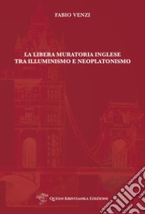 La Libera Muratoria inglese tra Illuminismo e Neoplatonismo libro di Venzi Fabio