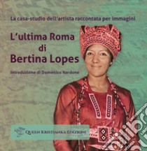 L'ultima Roma di Bertina Lopes. La casa-studio dell'artista raccontata per immagini libro di Nardone D. (cur.)