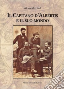 Il Capitano d'Albertis e il suo mondo. Ediz. illustrata libro di Ball Alessandro