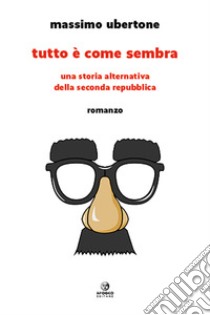 Tutto è come sembra. Una storia alternativa della Seconda Repubblica libro di Ubertone Massimo