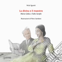 La divina e il maestro. Maria Callas e Tullio Serafin libro di Sguotti Nicla