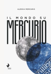 Il mondo su Mercurio libro di Mercurio Alessia