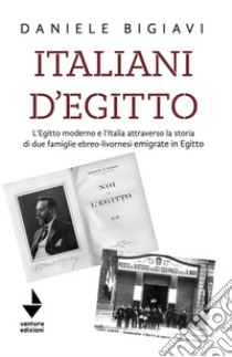 Italiani d'Egitto. L'Egitto moderno e l'Italia attraverso la storia di due famiglie ebreo-livornesi emigrate in Egitto. Nuova ediz. libro di Bigiavi Daniele