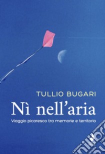 Nì nell'aria. Viaggio picaresco tra memoria e territorio libro di Bugari Tullio