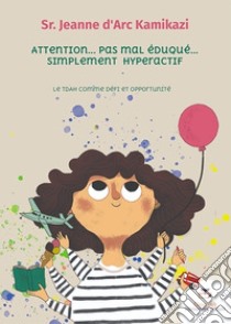 Attention. Pas mal éduqué. Simplement hyperactif. Le Tdah comme défi et opportunité libro di D'Arc Kamikazi Jeanne