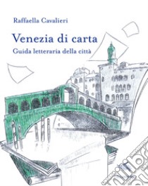 Venezia di carta. Guida letteraria della città libro di Cavalieri Raffaella