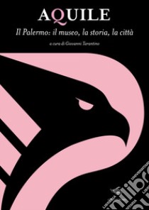 Aquile. Il Palermo, il museo, la storia, la città. Ediz. ampliata libro di Tarantino G. (cur.)
