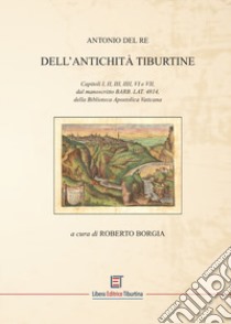 Dell'Antichità Tiburtine. Capitoli I, II, III, IIII, VI e VII, dal manoscritto BARB. LAT. 4814, della Biblioteca Apostolica Vaticana libro di Del Re Antonio; Borgia R. (cur.)