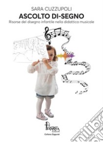 Ascolto di-segno. Risorse del disegno infantile nella didattica musicale libro di Cuzzupoli Sara