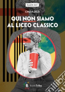 Qui non siamo al liceo classico libro di Dezi Cinzia; Morozzi G. (cur.)