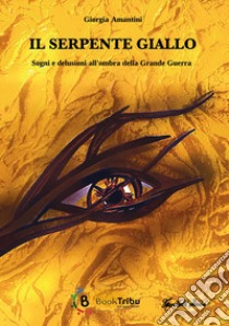 Il serpente giallo. Sogni e delusioni all'ombra della Grande Guerra libro di Amantini Giorgia; Del Vesco A. (cur.)