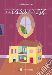 La casa delle zie libro di Ballan Chiara; Morozzi G. (cur.)