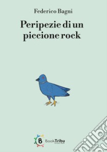 Peripezie di un piccione rock libro di Bagni Federico; Morozzi G. (cur.)