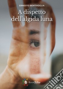 A dispetto dell'algida luna libro di Bentivoglia Ernesto; Morozzi G. (cur.)