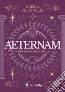 Aeternam. Il destino della magia libro di Pulcinelli Clelia; Manzotti E. A. (cur.)